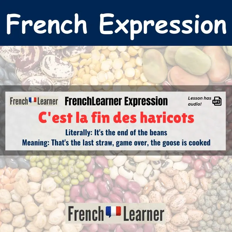 C'est la fin des haricots - French expression meaning That's the last straw, game over, the goose is cooked.