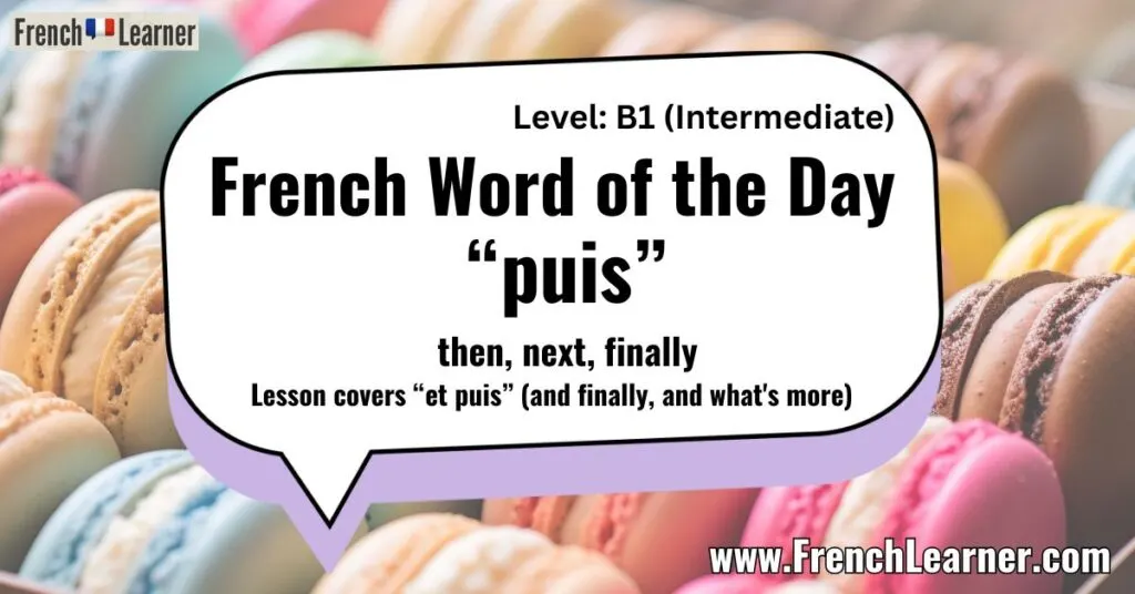 French Word of the Day &ldquo;puis&rdquo; then, next, finally Lesson covers &ldquo;et puis&rdquo; (and finally, and what's more)
