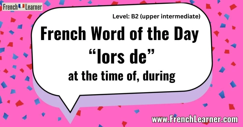 French word of the day: "lors de" (prepositional phrase) meaning at the time of, during.