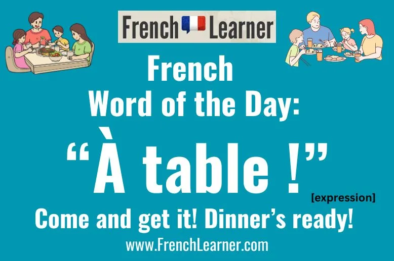&Agrave; table is a commonly used French expression that means "Come and get it!" and "Dinner's ready!".