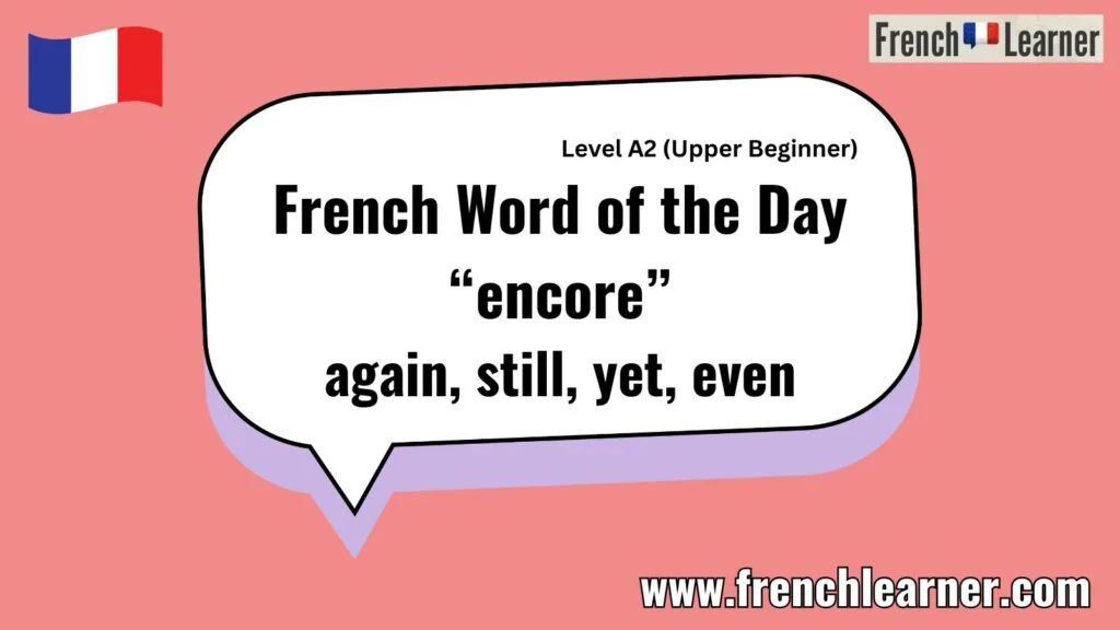French Word of the Day &ldquo;encore&rdquo; again, still, yet, even