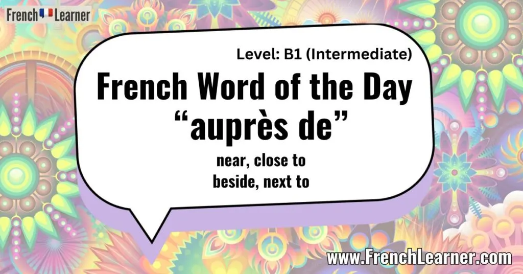 French Word of the Day &ldquo;aupr&egrave;s de&rdquo; near, close to, beside, next to