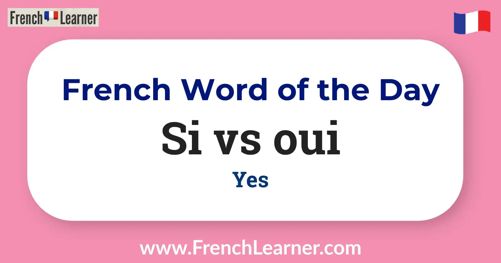 French Word of the Day: Si vs Oui &ndash; Learn the difference between these two ways of saying &ldquo;yes&rdquo; in French.