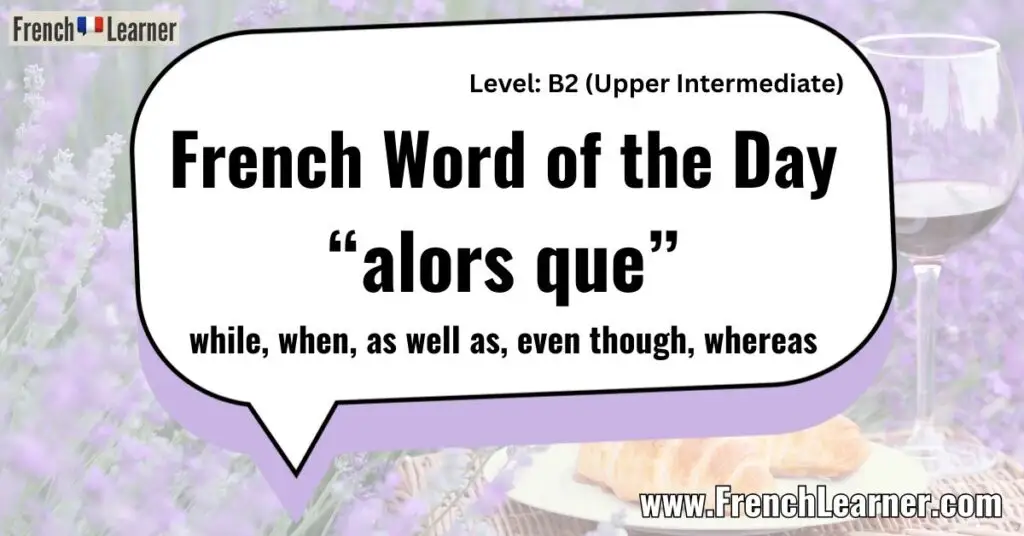 French Word of the Day &ldquo;alors que&rdquo; while, when, as well as, even though, whereas