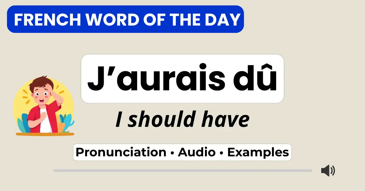 J&rsquo;aurais d&ucirc; &mdash; I should have &mdash; French Word of the Day